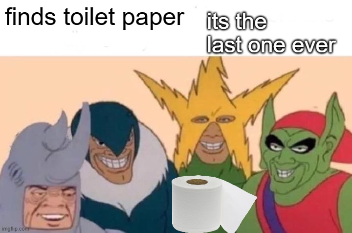 Me And The Boys | its the last one ever; finds toilet paper | image tagged in memes,me and the boys | made w/ Imgflip meme maker
