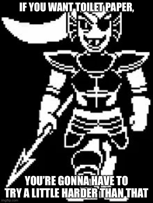 undyne | IF YOU WANT TOILET PAPER, YOU’RE GONNA HAVE TO TRY A LITTLE HARDER THAN THAT | image tagged in undyne | made w/ Imgflip meme maker