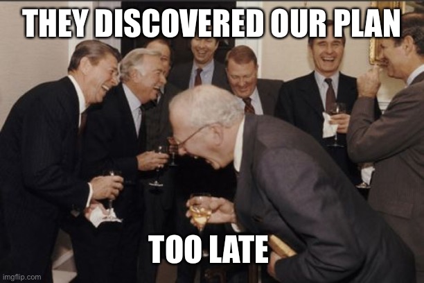 Laughing Men In Suits Meme | THEY DISCOVERED OUR PLAN TOO LATE | image tagged in memes,laughing men in suits | made w/ Imgflip meme maker