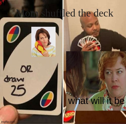 Uno | Mom shuffled the deck; what will it be | image tagged in memes,uno draw 25 cards | made w/ Imgflip meme maker