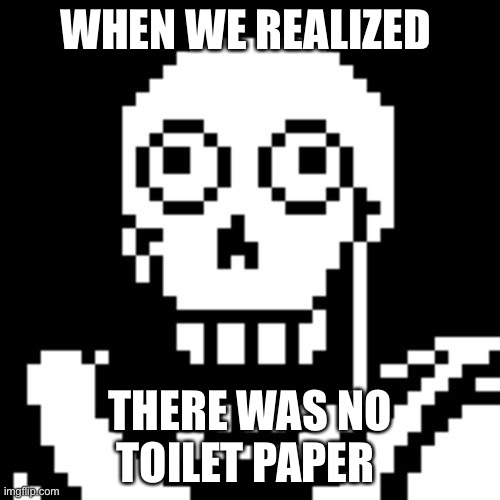 Papyrus Undertale | WHEN WE REALIZED; THERE WAS NO TOILET PAPER | image tagged in papyrus undertale | made w/ Imgflip meme maker