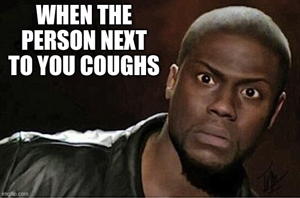 Kevin Hart Meme | WHEN THE PERSON NEXT TO YOU COUGHS | image tagged in memes,kevin hart | made w/ Imgflip meme maker