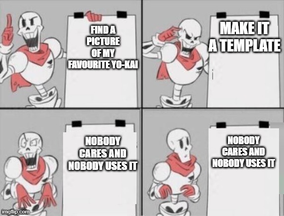 The struggle is so real | MAKE IT A TEMPLATE; FIND A PICTURE OF MY FAVOURITE YO-KAI; NOBODY CARES AND NOBODY USES IT; NOBODY CARES AND NOBODY USES IT | image tagged in papyrus plan,yo-kai,template,nobody cares,use,kuuten | made w/ Imgflip meme maker