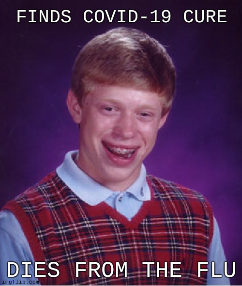 Bad Luck Brian | FINDS COVID-19 CURE; DIES FROM THE FLU | image tagged in memes,bad luck brian,fun | made w/ Imgflip meme maker