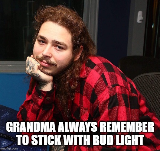 Post Malone hey girl | GRANDMA ALWAYS REMEMBER TO STICK WITH BUD LIGHT | image tagged in post malone hey girl | made w/ Imgflip meme maker
