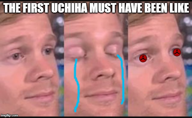 Blinking guy | THE FIRST UCHIHA MUST HAVE BEEN LIKE | image tagged in blinking guy | made w/ Imgflip meme maker