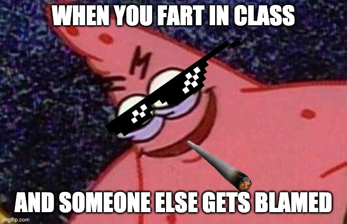 Evil Patrick  | WHEN YOU FART IN CLASS; AND SOMEONE ELSE GETS BLAMED | image tagged in evil patrick | made w/ Imgflip meme maker