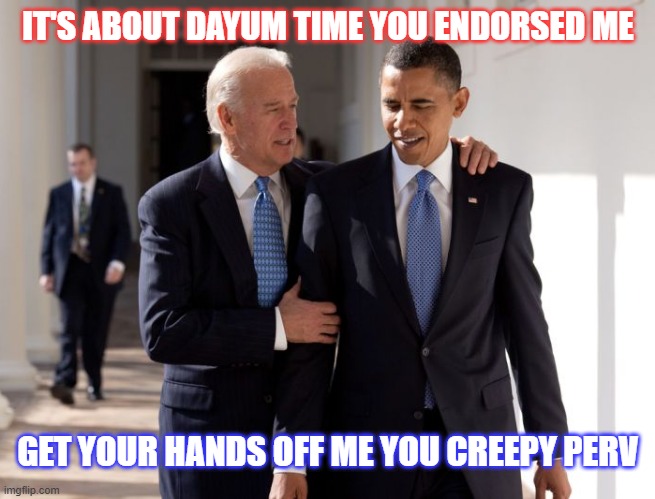 IT'S ABOUT DAYUM TIME YOU ENDORSED ME GET YOUR HANDS OFF ME YOU CREEPY PERV | made w/ Imgflip meme maker
