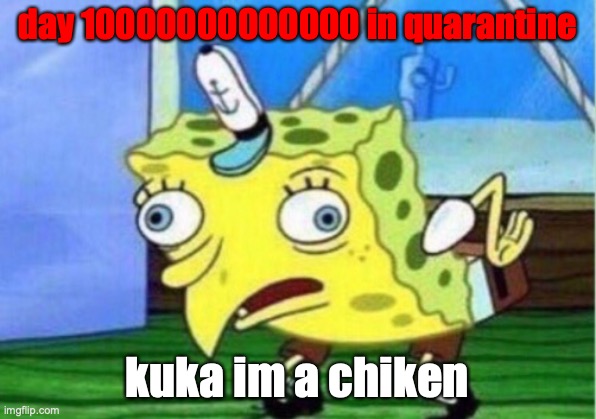 Mocking Spongebob Meme | day 10000000000000 in quarantine; kuka im a chiken | image tagged in memes,mocking spongebob | made w/ Imgflip meme maker
