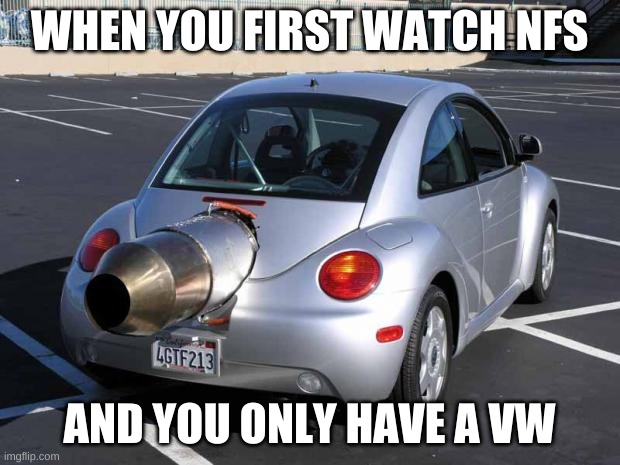 fast car | WHEN YOU FIRST WATCH NFS; AND YOU ONLY HAVE A VW | image tagged in fast car | made w/ Imgflip meme maker
