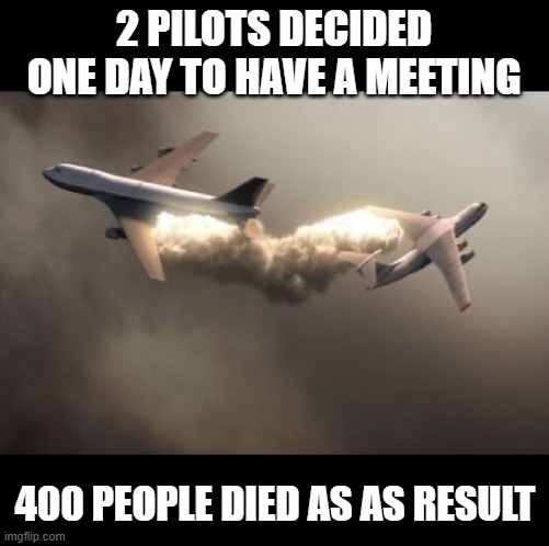 Bad Meeting | 2 PILOTS DECIDED ONE DAY TO HAVE A MEETING; 400 PEOPLE DIED AS AS RESULT | image tagged in dark humor | made w/ Imgflip meme maker