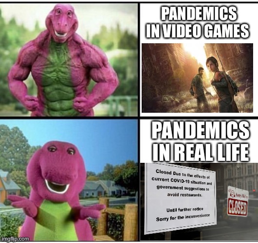 Ripped Barney | PANDEMICS IN VIDEO GAMES; PANDEMICS IN REAL LIFE | image tagged in ripped barney | made w/ Imgflip meme maker