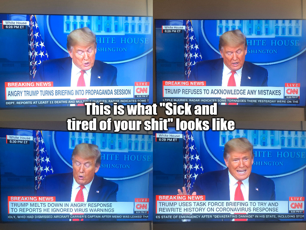 Sick and tired of your shit Trump | This is what "Sick and tired of your shit" looks like | image tagged in donald trump,cnn,coronavirus,covid-19,gaslighting,press conference | made w/ Imgflip meme maker