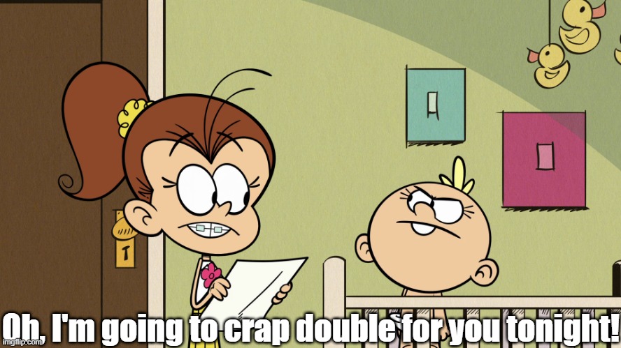 Lily mad at Luan | Oh, I'm going to crap double for you tonight! | image tagged in the loud house | made w/ Imgflip meme maker