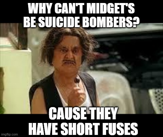 No Small Bombers | WHY CAN'T MIDGET'S BE SUICIDE BOMBERS? CAUSE THEY HAVE SHORT FUSES | image tagged in angry midget | made w/ Imgflip meme maker