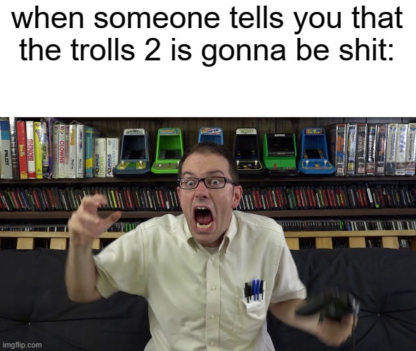 avgn meme | when someone tells you that the trolls 2 is gonna be shit: | image tagged in avgn meme,memes | made w/ Imgflip meme maker