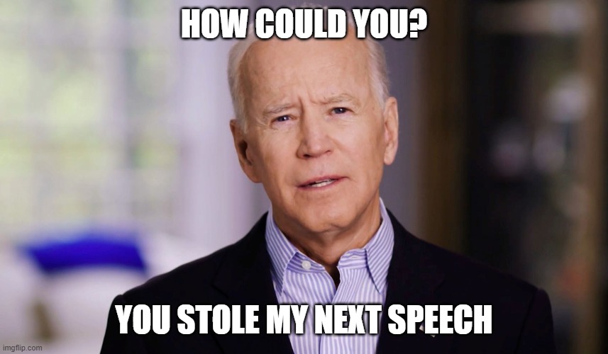 Joe Biden 2020 | HOW COULD YOU? YOU STOLE MY NEXT SPEECH | image tagged in joe biden 2020 | made w/ Imgflip meme maker