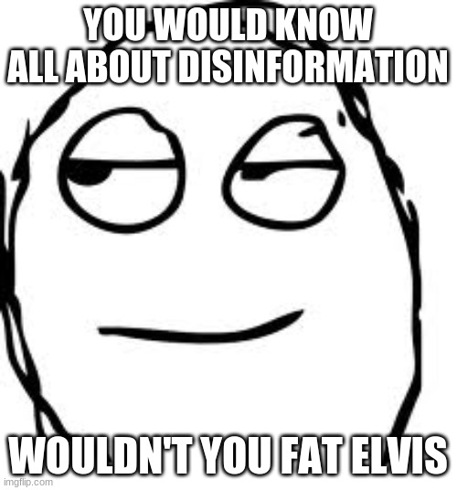 Smirk Rage Face Meme | YOU WOULD KNOW ALL ABOUT DISINFORMATION WOULDN'T YOU FAT ELVIS | image tagged in memes,smirk rage face | made w/ Imgflip meme maker