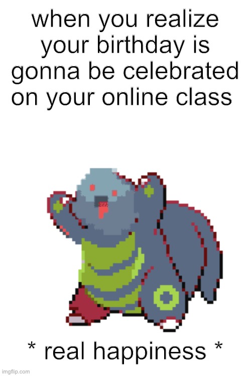 happiness | when you realize your birthday is gonna be celebrated on your online class; * real happiness * | image tagged in happiness | made w/ Imgflip meme maker