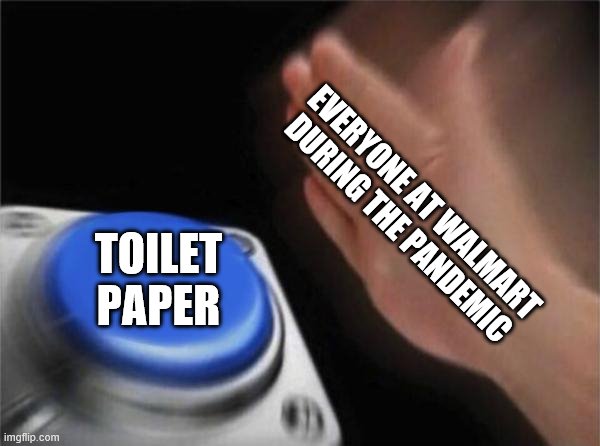 Blank Nut Button Meme | EVERYONE AT WALMART DURING THE PANDEMIC; TOILET PAPER | image tagged in memes,blank nut button | made w/ Imgflip meme maker