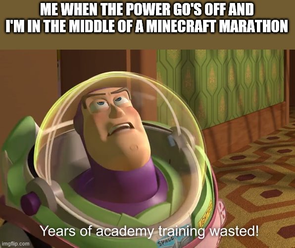 truth | ME WHEN THE POWER GO'S OFF AND I'M IN THE MIDDLE OF A MINECRAFT MARATHON | image tagged in years of academy training wasted,video games,gaming,poop | made w/ Imgflip meme maker