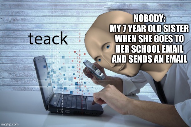 stonks guy | NOBODY:
MY 7 YEAR OLD SISTER WHEN SHE GOES TO HER SCHOOL EMAIL AND SENDS AN EMAIL | image tagged in stonks guy | made w/ Imgflip meme maker
