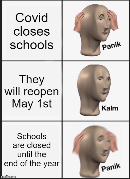 Panik Kalm Panik | Covid closes schools; They will reopen May 1st; Schools are closed until the end of the year | image tagged in memes,panik kalm panik | made w/ Imgflip meme maker