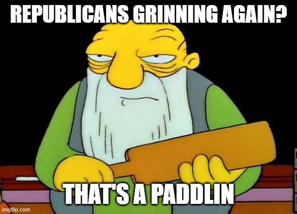 That's a paddlin' | REPUBLICANS GRINNING AGAIN? THAT'S A PADDLIN | image tagged in memes,that's a paddlin',republicans,politics lol | made w/ Imgflip meme maker