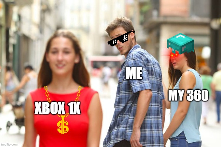 Distracted Boyfriend | ME; MY 360; XBOX 1X | image tagged in memes,distracted boyfriend | made w/ Imgflip meme maker