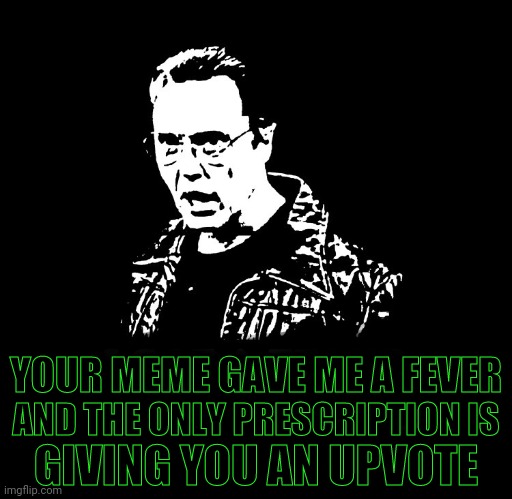 More Cowbell | YOUR MEME GAVE ME A FEVER AND THE ONLY PRESCRIPTION IS GIVING YOU AN UPVOTE | image tagged in more cowbell | made w/ Imgflip meme maker