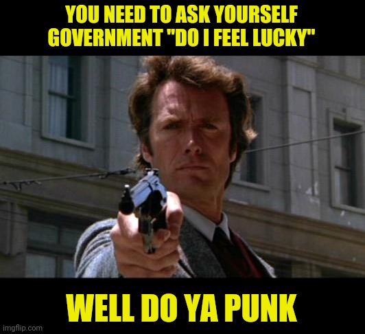 Clint Eastwood | YOU NEED TO ASK YOURSELF GOVERNMENT "DO I FEEL LUCKY" WELL DO YA PUNK | image tagged in clint eastwood | made w/ Imgflip meme maker