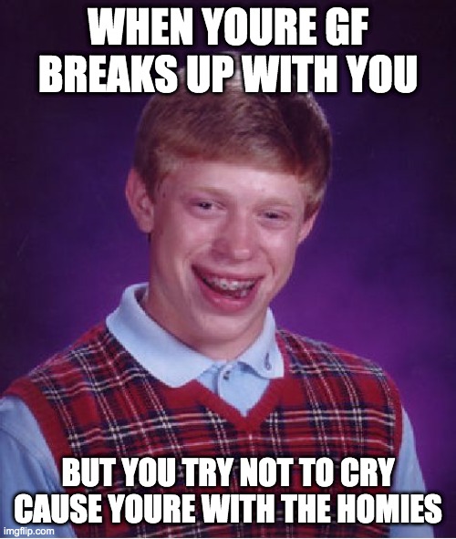 Bad Luck Brian | WHEN YOURE GF BREAKS UP WITH YOU; BUT YOU TRY NOT TO CRY CAUSE YOURE WITH THE HOMIES | image tagged in memes,bad luck brian | made w/ Imgflip meme maker