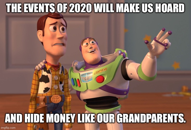 X, X Everywhere Meme | THE EVENTS OF 2020 WILL MAKE US HOARD; AND HIDE MONEY LIKE OUR GRANDPARENTS. | image tagged in memes,x x everywhere | made w/ Imgflip meme maker