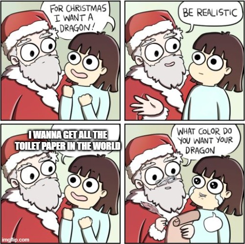 For Christmas I Want a Dragon |  I WANNA GET ALL THE TOILET PAPER IN THE WORLD | image tagged in for christmas i want a dragon | made w/ Imgflip meme maker