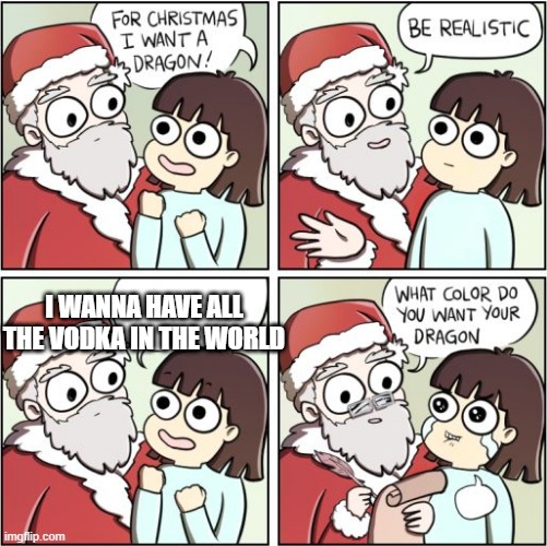 For Christmas I Want a Dragon | I WANNA HAVE ALL THE VODKA IN THE WORLD | image tagged in for christmas i want a dragon | made w/ Imgflip meme maker