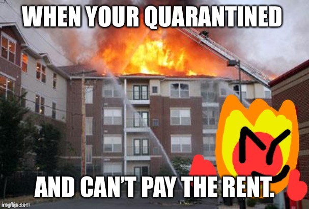 Fireball and a burning building | WHEN YOUR QUARANTINED; AND CAN’T PAY THE RENT. | image tagged in fireball and a burning building | made w/ Imgflip meme maker