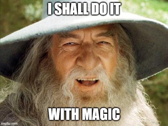 A Wizard Is Never Late | I SHALL DO IT WITH MAGIC | image tagged in a wizard is never late | made w/ Imgflip meme maker