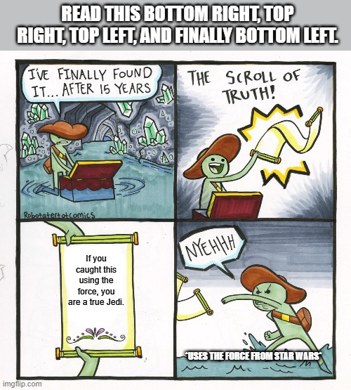 The Scroll Of Truth Meme | READ THIS BOTTOM RIGHT, TOP RIGHT, TOP LEFT, AND FINALLY BOTTOM LEFT. If you caught this using the force, you are a true Jedi. *USES THE FORCE FROM STAR WARS* | image tagged in memes,the scroll of truth | made w/ Imgflip meme maker