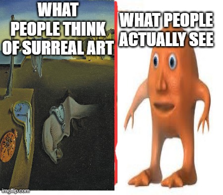 surrealism orange | WHAT PEOPLE ACTUALLY SEE; WHAT PEOPLE THINK OF SURREAL ART | image tagged in memes | made w/ Imgflip meme maker