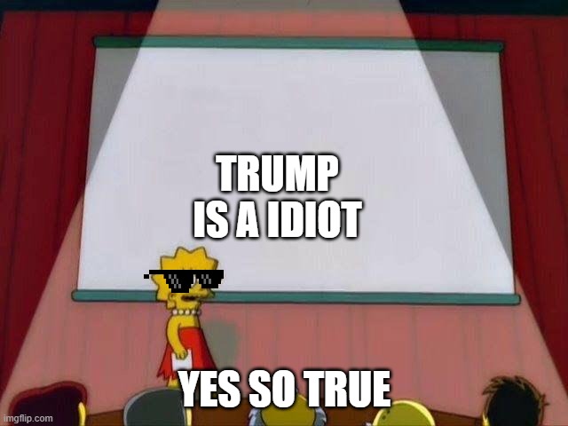 Lisa Simpson Said Trump Idiot | TRUMP IS A IDIOT; YES SO TRUE | image tagged in lisa simpson's presentation | made w/ Imgflip meme maker