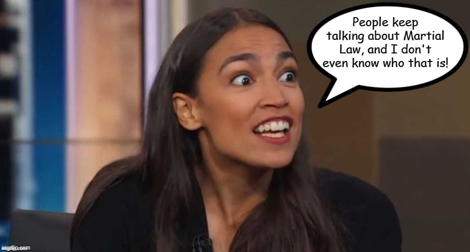 AOC Speak | People keep talking about Martial Law, and I don't even know who that is! | image tagged in aoc speak,memes,alexandria ocasio-cortez,crazy alexandria ocasio-cortez | made w/ Imgflip meme maker