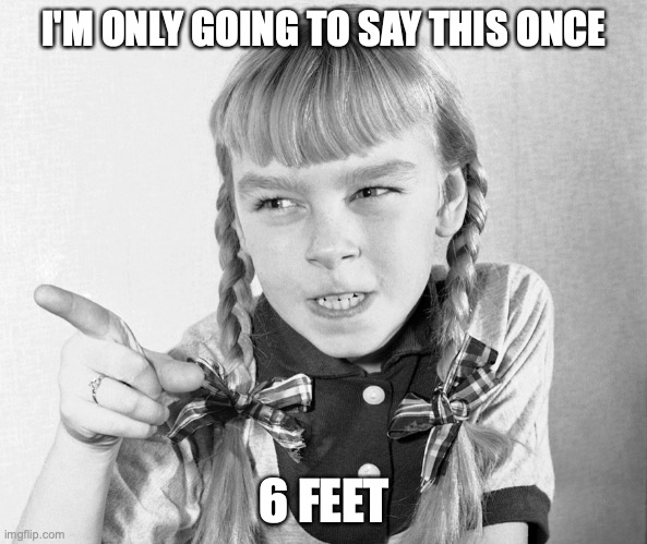 I'M ONLY GOING TO SAY THIS ONCE; 6 FEET | image tagged in 6 feet,bad seed,mean child | made w/ Imgflip meme maker