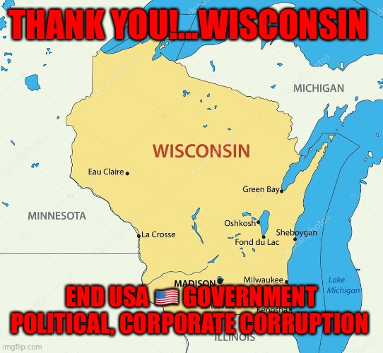 Wisconsin state | THANK YOU!...WISCONSIN; END USA 🇺🇸 GOVERNMENT POLITICAL, CORPORATE CORRUPTION | image tagged in wisconsin state | made w/ Imgflip meme maker