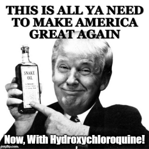 "This Is All You Need To Make America Great Again" | Now, With Hydroxychloroquine! | image tagged in snakeoil,snake oil,trump is full of it,hydroxychloroquine | made w/ Imgflip meme maker