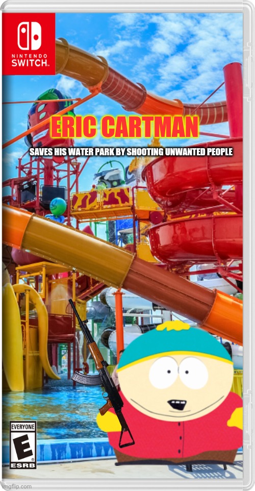 Ya know, there are too many Minorities in his water park | ERIC CARTMAN; SAVES HIS WATER PARK BY SHOOTING UNWANTED PEOPLE | image tagged in south park,eric cartman,water park,fake switch games,memes | made w/ Imgflip meme maker
