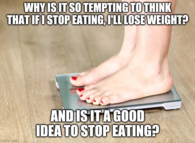 Don't Copy Me | WHY IS IT SO TEMPTING TO THINK THAT IF I STOP EATING, I'LL LOSE WEIGHT? AND IS IT A GOOD IDEA TO STOP EATING? | image tagged in scale | made w/ Imgflip meme maker