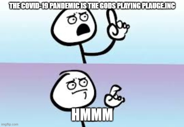 Holding up finger | THE COVID-19 PANDEMIC IS THE GODS PLAYING PLAUGE.INC; HMMM | image tagged in holding up finger | made w/ Imgflip meme maker