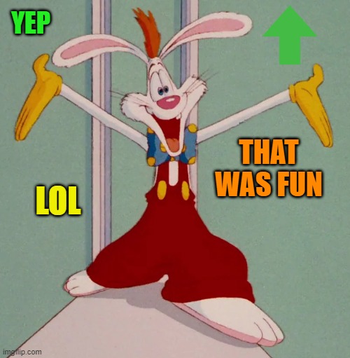 YEP THAT WAS FUN LOL | image tagged in roger rabbit | made w/ Imgflip meme maker