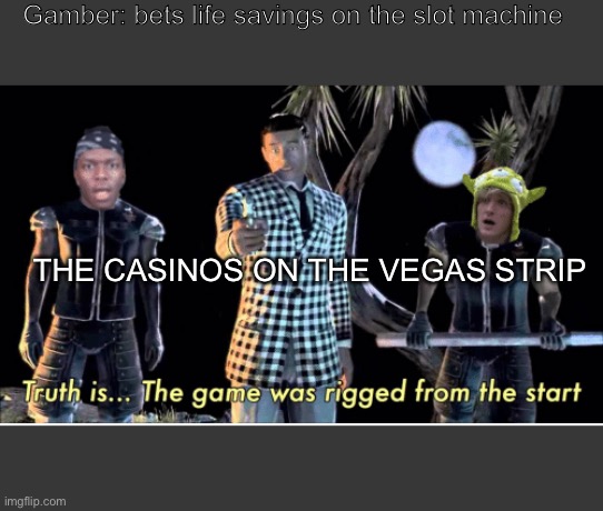 truth is, the game was rigged from the start | Gamber: bets life savings on the slot machine; THE CASINOS ON THE VEGAS STRIP | image tagged in truth is the game was rigged from the start | made w/ Imgflip meme maker