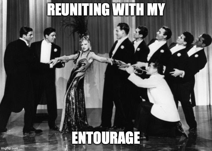 REUNITING WITH MY; ENTOURAGE | image tagged in mae west,entourage,post covid-19 | made w/ Imgflip meme maker